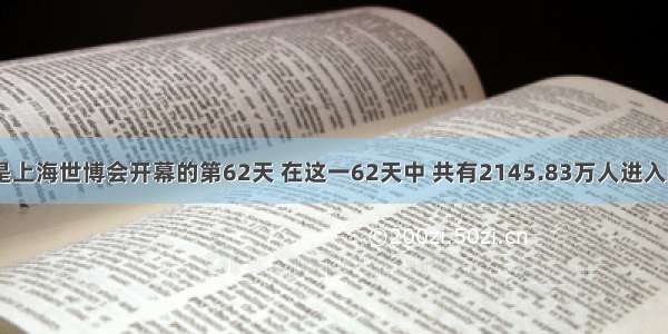 7月1日是上海世博会开幕的第62天 在这一62天中 共有2145.83万人进入园区参观