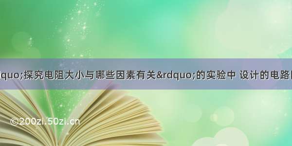 小李同学在做“探究电阻大小与哪些因素有关”的实验中 设计的电路图如图1所示 需按