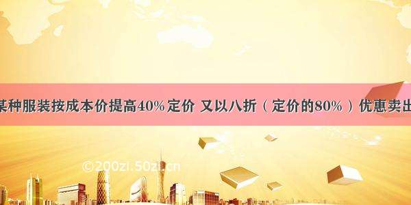 一家商店将某种服装按成本价提高40%定价 又以八折（定价的80%）优惠卖出 结果每件获