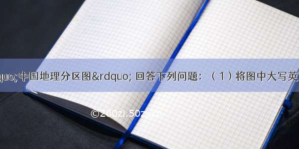 学会归纳：读&ldquo;中国地理分区图&rdquo; 回答下列问题：（1）将图中大写英文字母代表的地理