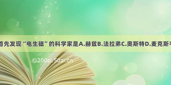 首先发现“电生磁”的科学家是A.赫兹B.法拉弟C.奥斯特D.麦克斯韦