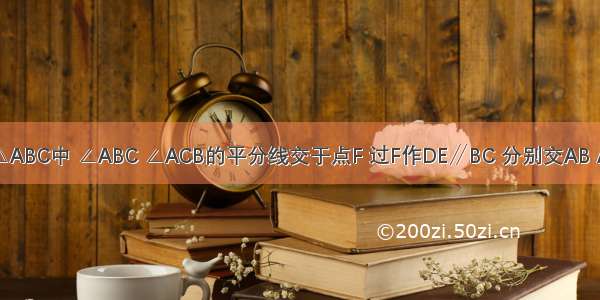 如图 在△ABC中 ∠ABC ∠ACB的平分线交于点F 过F作DE∥BC 分别交AB AC于D E 