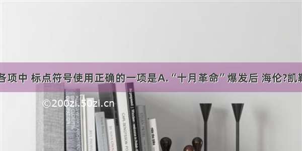 单选题下列各项中 标点符号使用正确的一项是A.“十月革命”爆发后 海伦?凯勒对共产主义