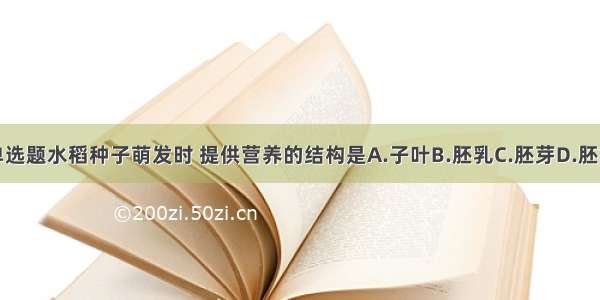 单选题水稻种子萌发时 提供营养的结构是A.子叶B.胚乳C.胚芽D.胚根