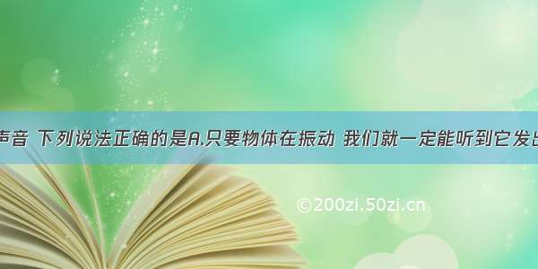 单选题关于声音 下列说法正确的是A.只要物体在振动 我们就一定能听到它发出的声音B.声