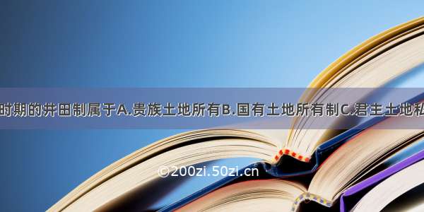 单选题商周时期的井田制属于A.贵族土地所有B.国有土地所有制C.君主土地私有制D.地主