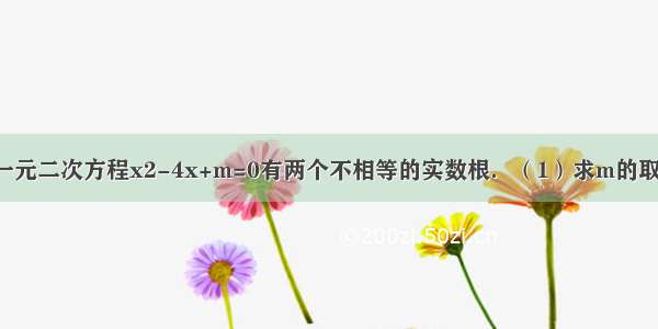 已知关于x的一元二次方程x2-4x+m=0有两个不相等的实数根．（1）求m的取值范围；（2）