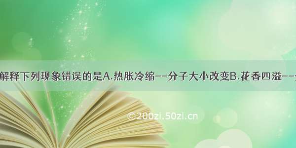 用分子的观点解释下列现象错误的是A.热胀冷缩--分子大小改变B.花香四溢--分子在不断运