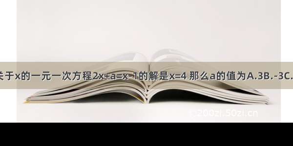 如果关于x的一元一次方程2x+a=x-1的解是x=4 那么a的值为A.3B.-3C.5D.-5