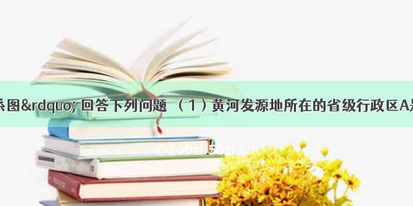 读“黄河水系图” 回答下列问题．（1）黄河发源地所在的省级行政区A是______ 注入的