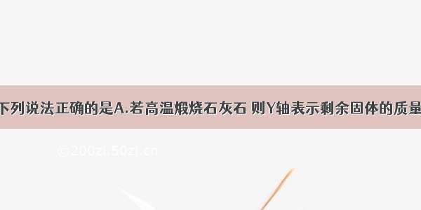 根据图判断下列说法正确的是A.若高温煅烧石灰石 则Y轴表示剩余固体的质量B.若将过氧