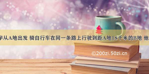 甲 乙两同学从A地出发 骑自行车在同一条路上行驶到距A地18千米的B地 他们离出发地