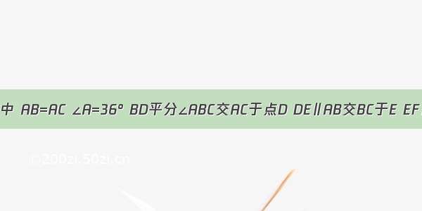 如图 △ABC中 AB=AC ∠A=36° BD平分∠ABC交AC于点D DE∥AB交BC于E EF∥BD交CD