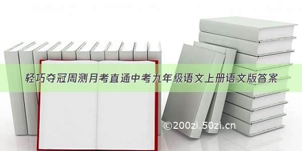 轻巧夺冠周测月考直通中考九年级语文上册语文版答案