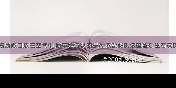 下列物质敞口放在空气中 质量会减少的是A.浓盐酸B.浓硫酸C.生石灰D.粗盐