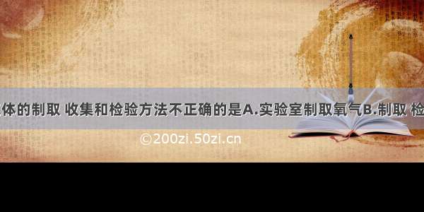 下面有关气体的制取 收集和检验方法不正确的是A.实验室制取氧气B.制取 检验二氧化碳