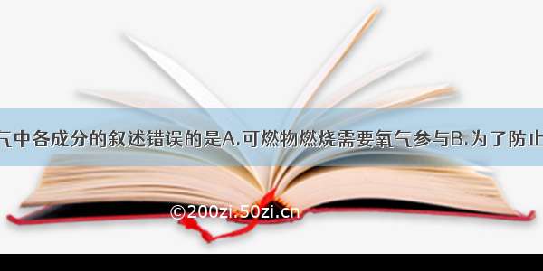 下列关于空气中各成分的叙述错误的是A.可燃物燃烧需要氧气参与B.为了防止食物变质 常