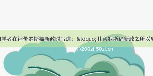 单选题一位美国学者在评价罗斯福新政时写道：“其实罗斯福新政之所以成为神话 与其说