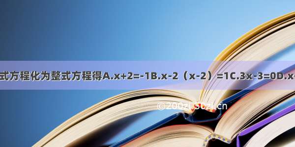 把分式方程化为整式方程得A.x+2=-1B.x-2（x-2）=1C.3x-3=0D.x+2=1