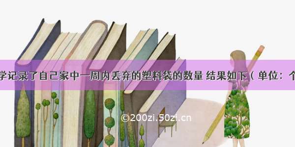 某班6名同学记录了自己家中一周内丢弃的塑料袋的数量 结果如下（单位：个）：33 29