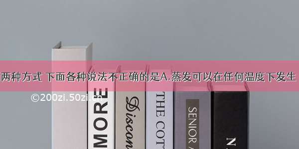 关于汽化的两种方式 下面各种说法不正确的是A.蒸发可以在任何温度下发生 而沸腾是在