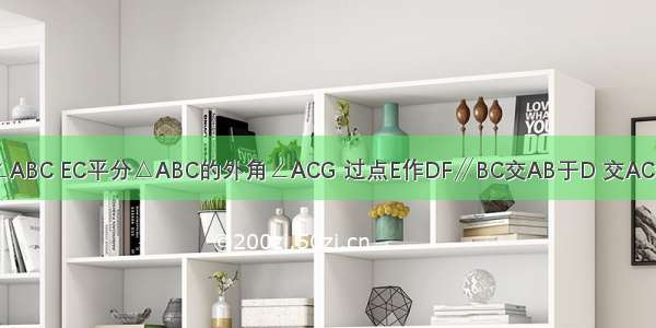 如图 △ABC中 EB平分∠ABC EC平分△ABC的外角∠ACG 过点E作DF∥BC交AB于D 交AC于F 求证：DB-CF=DF．