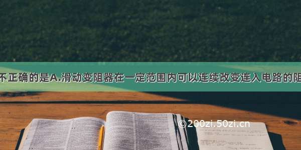 下列说法中不正确的是A.滑动变阻器在一定范围内可以连续改变连入电路的阻值 但不能读