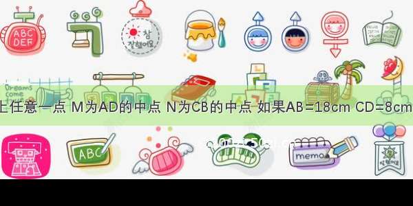 如图 C D是线段AB上任意一点 M为AD的中点 N为CB的中点 如果AB=18cm CD=8cm 那么MN=________．