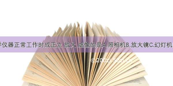 下列光学仪器正常工作时成正立 放大 虚像的是A.照相机B.放大镜C.幻灯机D.投影仪