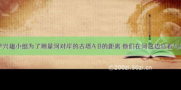 九（1）数学兴趣小组为了测量河对岸的古塔A B的距离 他们在河这边沿着与AB平行的直