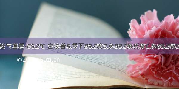 1983年南极洲最低气温是-89.2℃ 它读着A.零下89.2度B.负89.2摄氏度C.负89.2度D.摄氏负89.2度