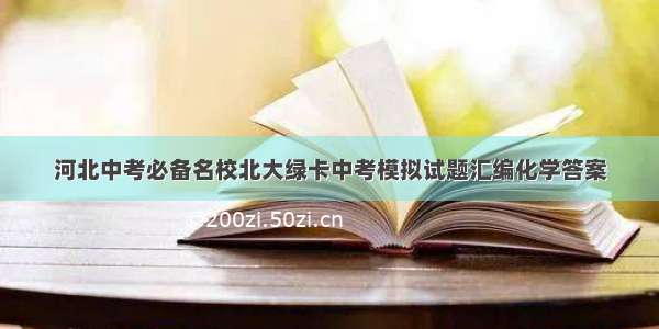 河北中考必备名校北大绿卡中考模拟试题汇编化学答案