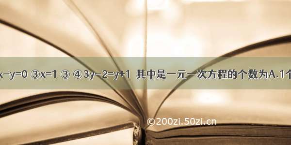 方程：①x2-x=4 ②2x-y=0 ③x=1 ③ ④3y-2=y+1．其中是一元一次方程的个数为A.1个B.2个C.3个D.4个