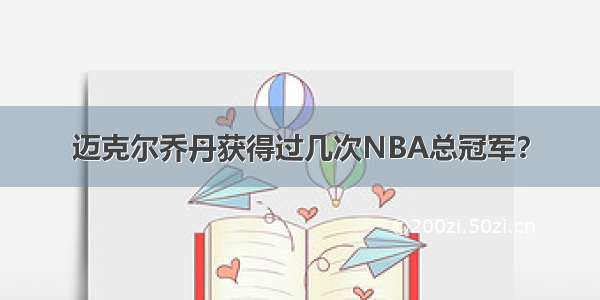 迈克尔乔丹获得过几次NBA总冠军？