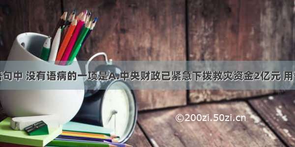 单选题下列语句中 没有语病的一项是A.中央财政已紧急下拨救灾资金2亿元 用于青海地震灾