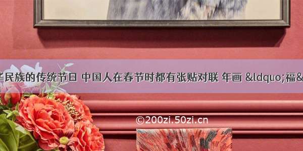 单选题春节是中华民族的传统节日 中国人在春节时都有张贴对联 年画 “福”字的传统