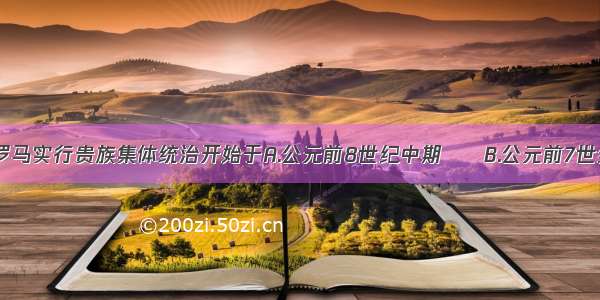 单选题古代罗马实行贵族集体统治开始于A.公元前8世纪中期　　B.公元前7世纪中期　　C