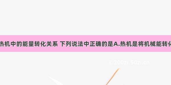 单选题关于热机中的能量转化关系 下列说法中正确的是A.热机是将机械能转化为内能的机