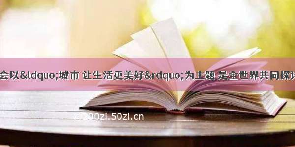 中国上海世博会以&ldquo;城市 让生活更美好&rdquo;为主题 是全世界共同探讨 展示城市未