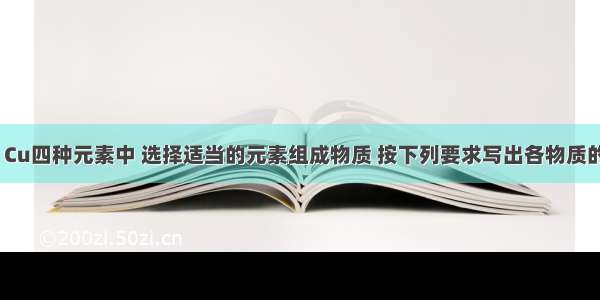 从C H O Cu四种元素中 选择适当的元素组成物质 按下列要求写出各物质的化学式．