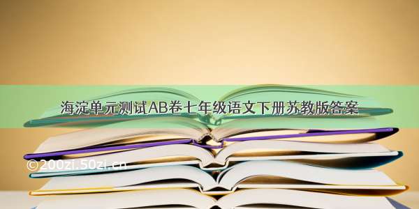 海淀单元测试AB卷七年级语文下册苏教版答案