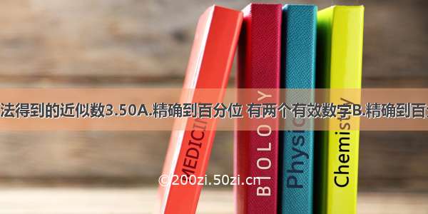 由四舍五入法得到的近似数3.50A.精确到百分位 有两个有效数字B.精确到百分位 有三个