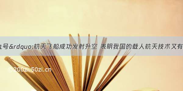 我国“神舟九号”航天飞船成功发射升空 表明我国的载人航天技术又有了新的进展．在运