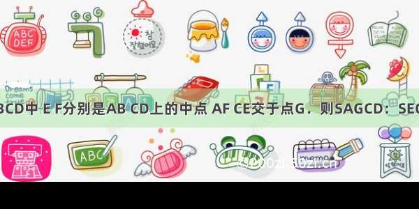 如图 矩形ABCD中 E F分别是AB CD上的中点 AF CE交于点G．则SAGCD：SEGFB的值为A