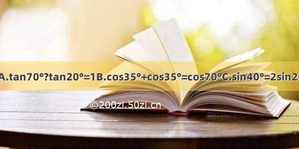 下列各式中正确的是A.tan70°?tan20°=1B.cos35°+cos35°=cos70°C.sin40°=2sin20°D.cot75°＞cot70°