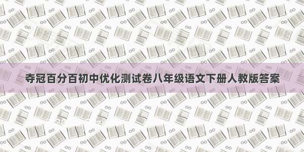 夺冠百分百初中优化测试卷八年级语文下册人教版答案