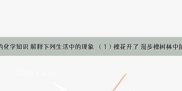 请用学过的化学知识 解释下列生活中的现象．（1）槐花开了 漫步槐树林中能闻到浓郁