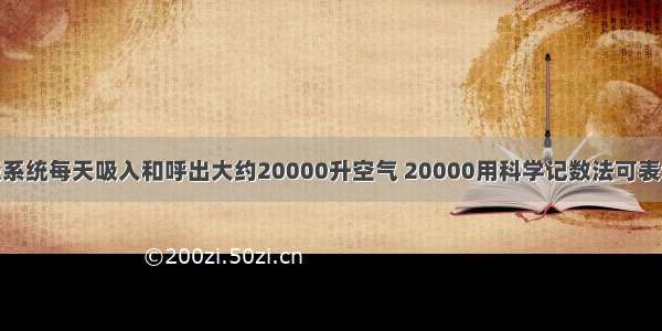 一个人的呼吸系统每天吸入和呼出大约20000升空气 20000用科学记数法可表示为A.2×104