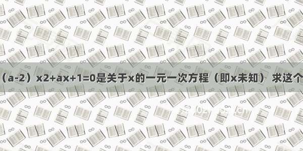 已知等式（a-2）x2+ax+1=0是关于x的一元一次方程（即x未知） 求这个方程的解．