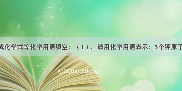 用元素符号或化学式等化学用语填空：（1）．请用化学用语表示：5个钾原子______  4个